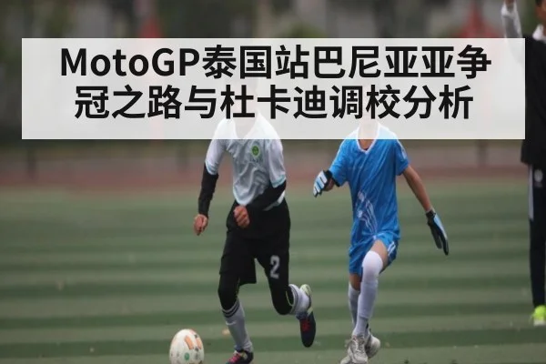 MotoGP泰国站巴尼亚亚争冠之路与杜卡迪调校分析 | kaiyun