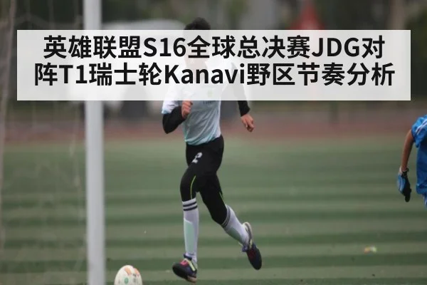 英雄联盟S16全球总决赛JDG对阵T1瑞士轮Kanavi野区节奏分析 | kaiyun