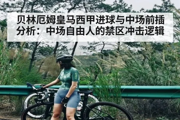 贝林厄姆皇马西甲进球与中场前插分析：中场自由人的禁区冲击逻辑