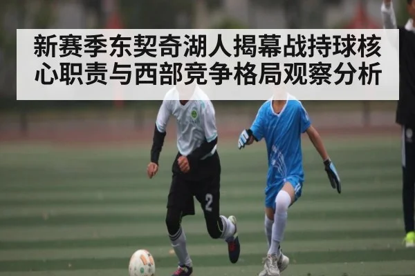 新赛季东契奇湖人揭幕战持球核心职责与西部竞争格局观察分析