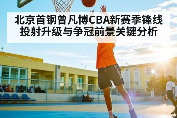 北京首钢曾凡博CBA新赛季锋线投射升级与争冠前景关键分析