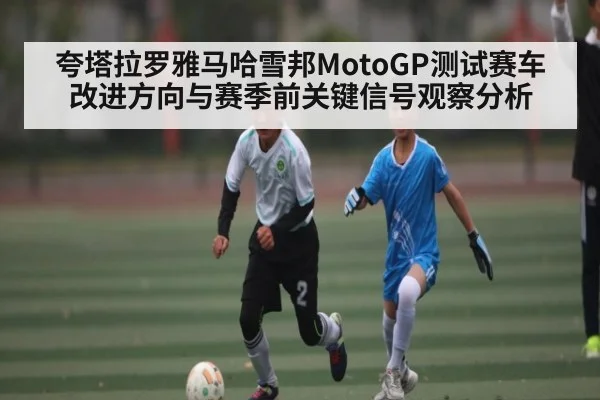 夸塔拉罗雅马哈雪邦MotoGP测试赛车改进方向与赛季前关键信号观察分析
